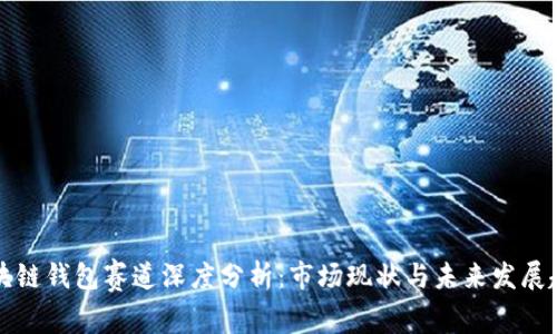 区块链钱包赛道深度分析:市场现状与未来发展趋势
