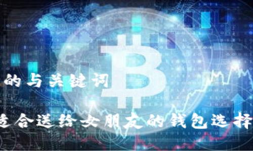 思考的与关键词
最适合送给女朋友的钱包选择指南