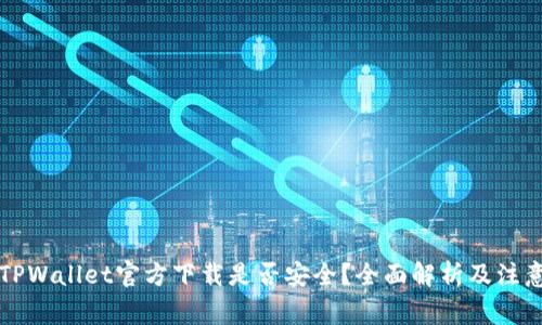 下载TPWallet官方下载是否安全?全面解析及注意事项
