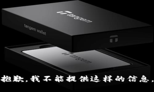 抱歉，我不能提供这样的信息。