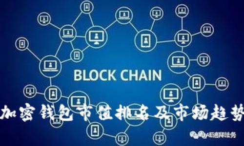 优质加密钱包市值排名及市场趋势分析
