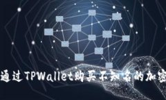 优质如何通过TPWallet购买不知名的加密