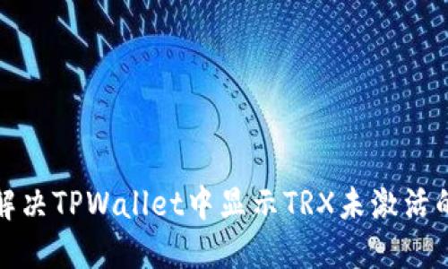 如何解决TPWallet中显示TRX未激活的问题
