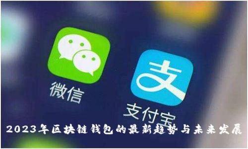 2023年区块链钱包的最新趋势与未来发展