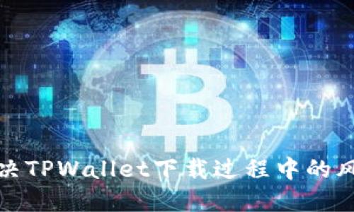 优质
如何有效解决TPWallet下载过程中的风险提示问题