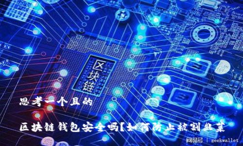 思考一个且的
区块链钱包安全吗?如何防止被割韭菜