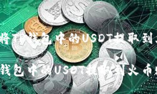 优质如何将TP钱包中的USDT提取到火币账户?
如何将TP钱包中的USDT提取到火币账户?