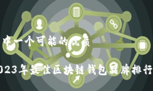 其中一个可能的优质
2023年最佳区块链钱包品牌排行榜