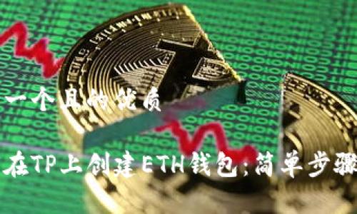思考一个且的优质
如何在TP上创建ETH钱包:简单步骤指南