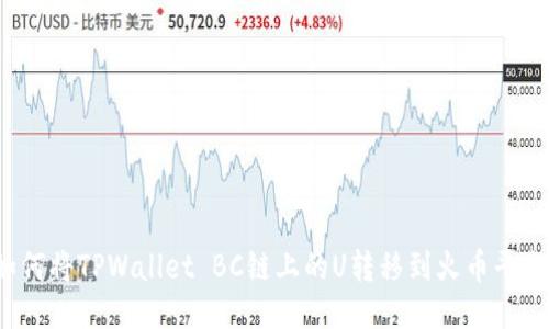 如何将TPWallet BC链上的U转移到火币平台？