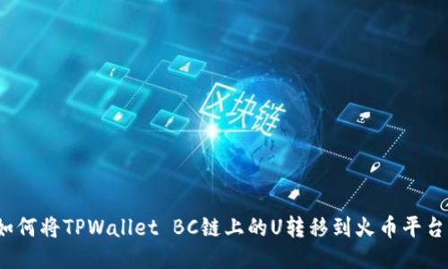 如何将TPWallet BC链上的U转移到火币平台？