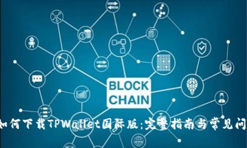 优质 如何下载TPWallet国际版:完整指南与常见问题解答