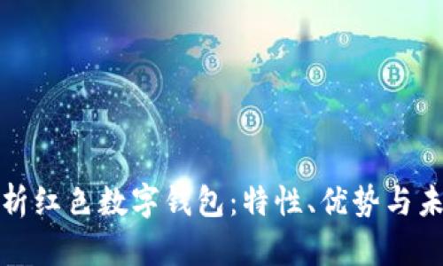 全面解析红色数字钱包:特性、优势与未来发展