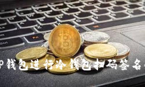 优质
如何使用TP钱包进行冷钱包扫码签名的详细指南