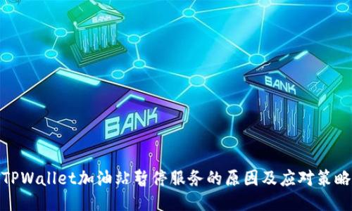 TPWallet加油站暂停服务的原因及应对策略
