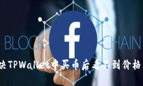 如何解决TPWallet中买币后看不到价格的问题?