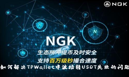 如何解决TPWallet中波场转USDT失败的问题