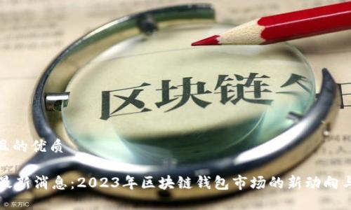 思考一个且的优质
TPWallet最新消息:2023年区块链钱包市场的新动向与发展趋势