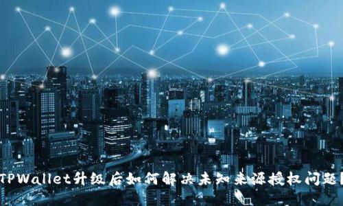 TPWallet升级后如何解决未知来源授权问题?