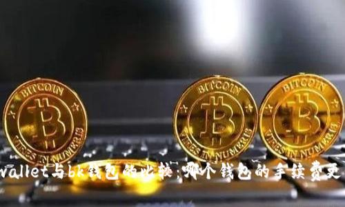 tpwallet与bk钱包的比较:哪个钱包的手续费更低?
