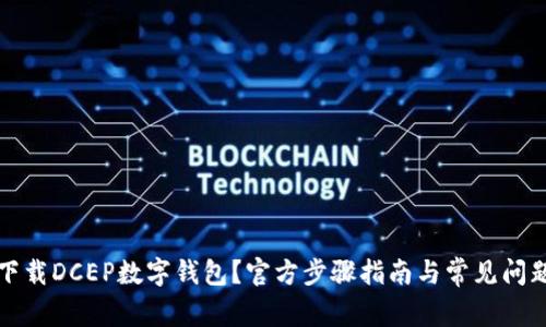 如何下载DCEP数字钱包?官方步骤指南与常见问题解答