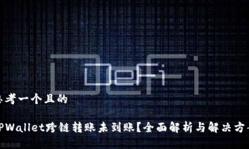 思考一个且的
TPWallet跨链转账未到账?全面解析与解决方案