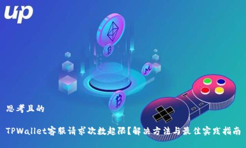 思考且的
TPWallet客服请求次数超限?解决方法与最佳实践指南