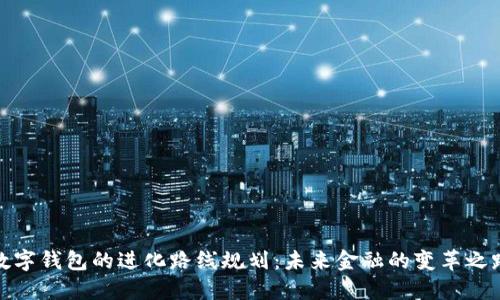 数字钱包的进化路线规划:未来金融的变革之路