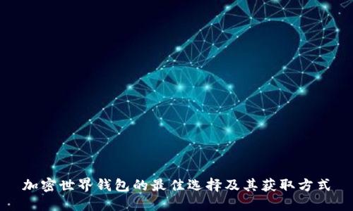 加密世界钱包的最佳选择及其获取方式