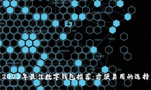 2023年最佳数字钱包推荐:方便易用的选择