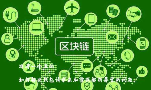 思考一个且的
如何解决钱包请求未加密或解析异常的问题