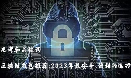 思考和关键词
区块链钱包推荐:2023年最安全、便利的选择