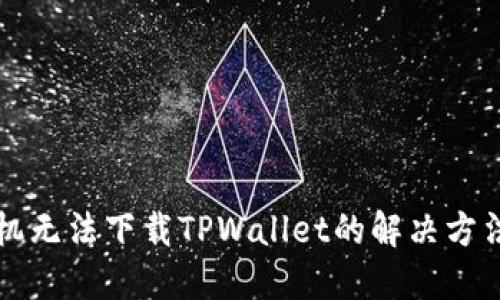 苹果手机无法下载TPWallet的解决方法与技巧