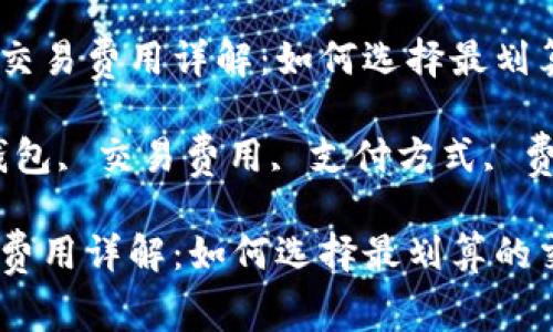 优质数字钱包交易费用详解:如何选择最划算的交易方式
关键词:数字钱包, 交易费用, 支付方式, 费用比较
数字钱包交易费用详解:如何选择最划算的交易方式