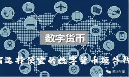 如何选择便宜的数字货币硬件钱包?