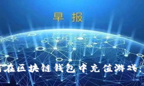 优质如何在区块链钱包中充值游戏：详细指南