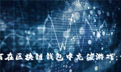 优质如何在区块链钱包中充值游戏：详细指南