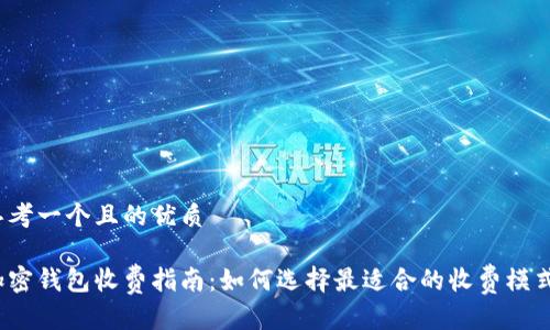 思考一个且的优质
加密钱包收费指南:如何选择最适合的收费模式?