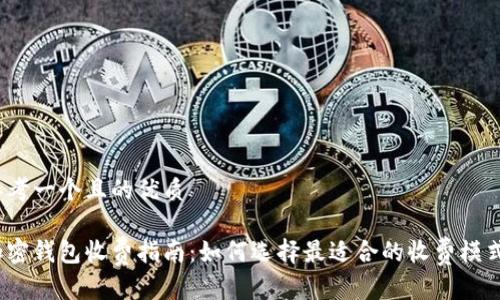思考一个且的优质
加密钱包收费指南:如何选择最适合的收费模式?