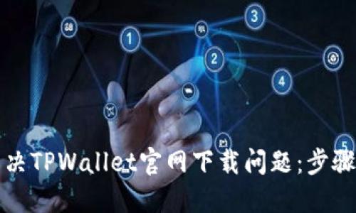 如何解决TPWallet官网下载问题：步骤与技巧