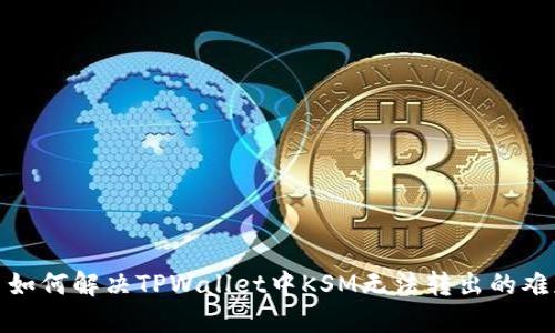 : 如何解决TPWallet中KSM无法转出的难题