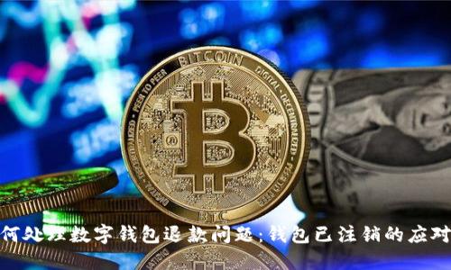 : 如何处理数字钱包退款问题:钱包已注销的应对策略