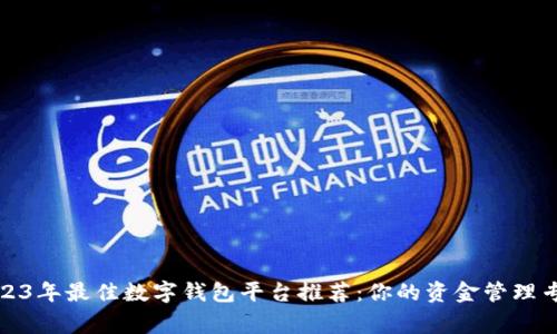 2023年最佳数字钱包平台推荐:你的资金管理专家
