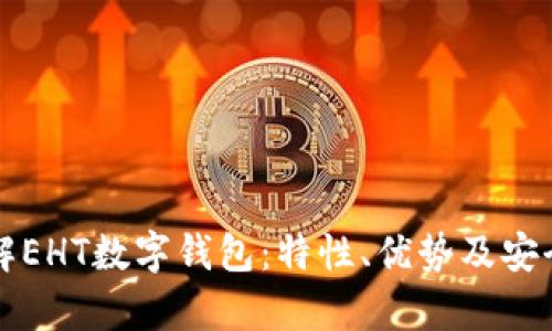 全面了解EHT数字钱包:特性、优势及安全性分析