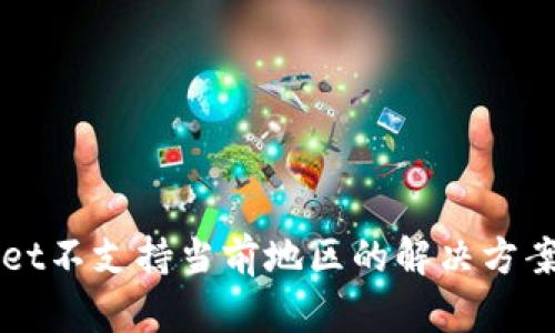 TPWallet不支持当前地区的解决方案与指南