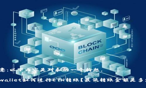 注意：以下内容是对和的一个构想。

tpwallet如何进行ETH转账？最低转账金额是多少？