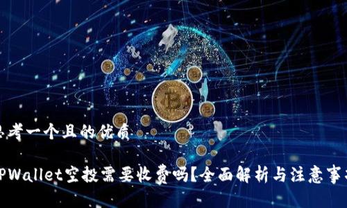 思考一个且的优质

TPWallet空投需要收费吗？全面解析与注意事项