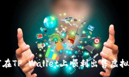 :
如何在TP Wallet上顺利出售虚拟货币