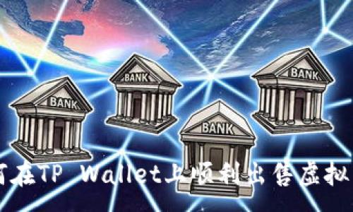 :
如何在TP Wallet上顺利出售虚拟货币