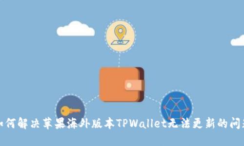 如何解决苹果海外版本TPWallet无法更新的问题
